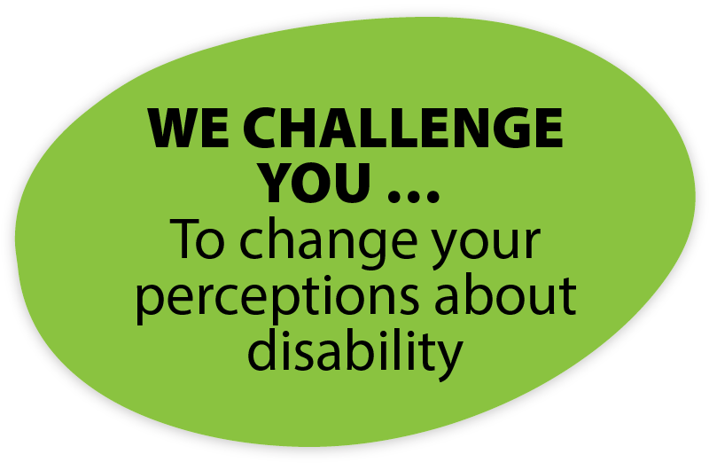 WE CHALLENGE YOU … To change your perceptions about disability
